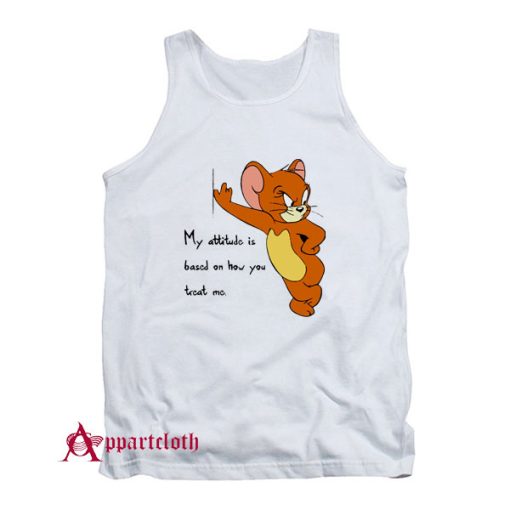 Tom And Jerry Quote My Attitude Is Based On How You Treat Me Tank Top