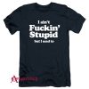 I Ain’t Fuckin’ Stupid But I Used To T-Shirt