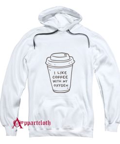 I Like Coffee With My Oxygen Hoodie