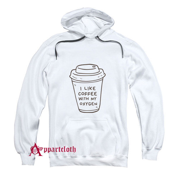 I Like Coffee With My Oxygen Hoodie