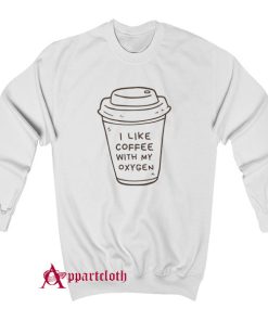 I Like Coffee With My Oxygen Sweatshirt