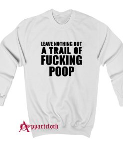 Leave Nothing But A Trail Of Fucking Poop Sweatshirt