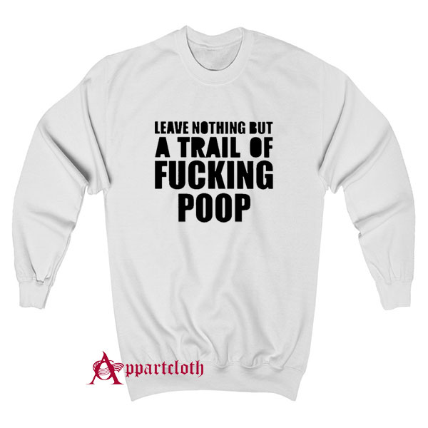 Leave Nothing But A Trail Of Fucking Poop Sweatshirt