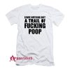 Leave Nothing But A Trail Of Fucking Poop T-Shirt