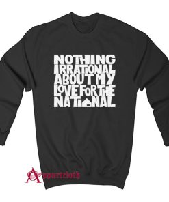 Nothing Irrational About My Love For The National Sweatshirt