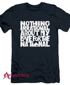 Nothing Irrational About My Love For The National T-Shirt