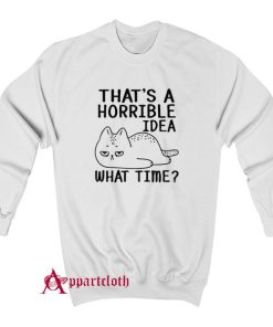 That's A Horrible Idea What Time Sweatshirt