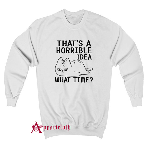 That's A Horrible Idea What Time Sweatshirt