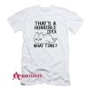 That's A Horrible Idea What Time T-Shirt