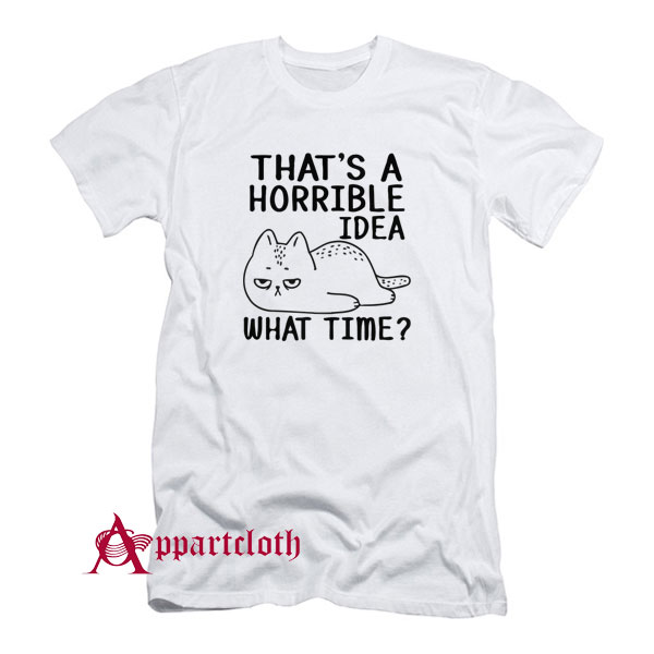 That's A Horrible Idea What Time T-Shirt