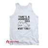 That's A Horrible Idea What Time Tank Top