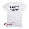 Admit It Life Would Be Boring Without Me Funny Saying T-Shirt