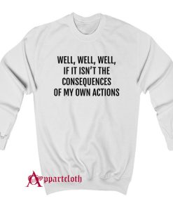 If it isnt the consequences of my own actions Sweatshirt