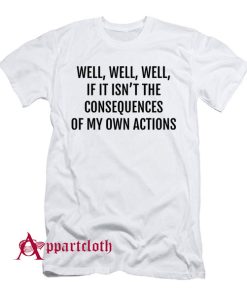 If it isnt the consequences of my own actions T-Shirt