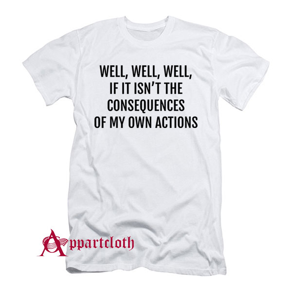 If it isnt the consequences of my own actions T-Shirt