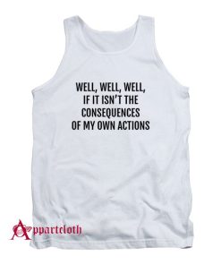 If it isnt the consequences of my own actions Tank Top