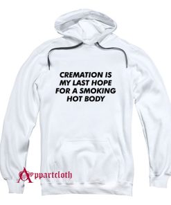 Cremation Is My Last Hope For A Smoking Hot Body Hoodie