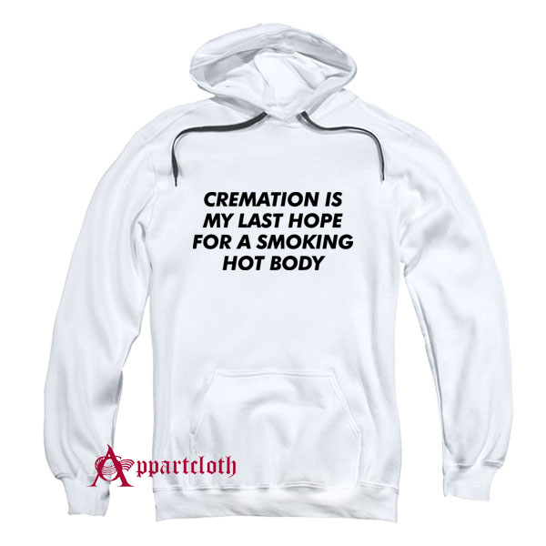 Cremation Is My Last Hope For A Smoking Hot Body Hoodie