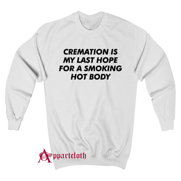 Cremation Is My Last Hope For A Smoking Hot Body Sweatshirt