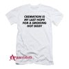 Cremation Is My Last Hope For A Smoking Hot Body T-Shirt