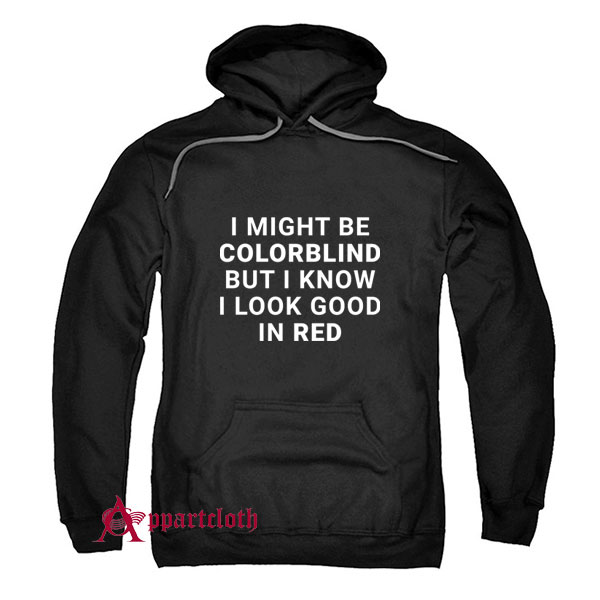 I Might Be Colorblind But I Know I Look Good In Red Hoodie