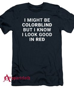 I Might Be Colorblind But I Know I Look Good In Red T-Shirt