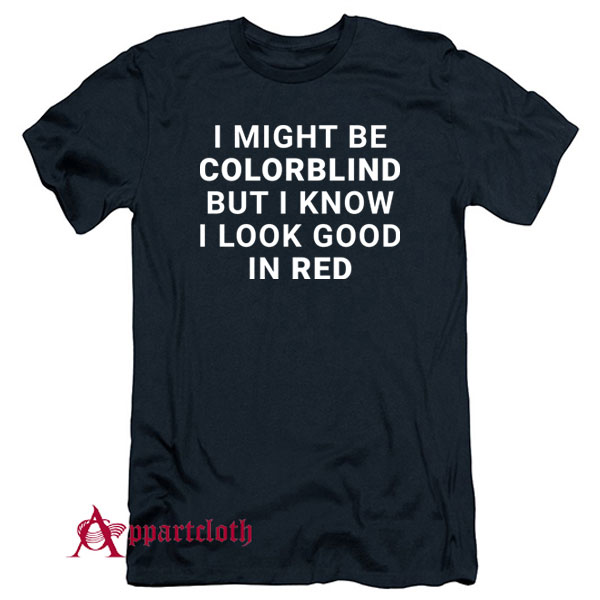 I Might Be Colorblind But I Know I Look Good In Red T-Shirt