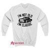 I'm Not Old I'm Classic Funny Car Sweatshirt