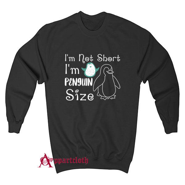 I'm Not Short I'm Penguin Size Sweatshirt