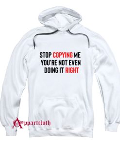 Stop Copying Me You’re Not Even Doing It Right Hoodie
