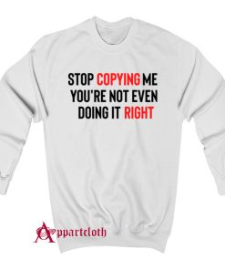 Stop Copying Me You’re Not Even Doing It Right Sweatshirt
