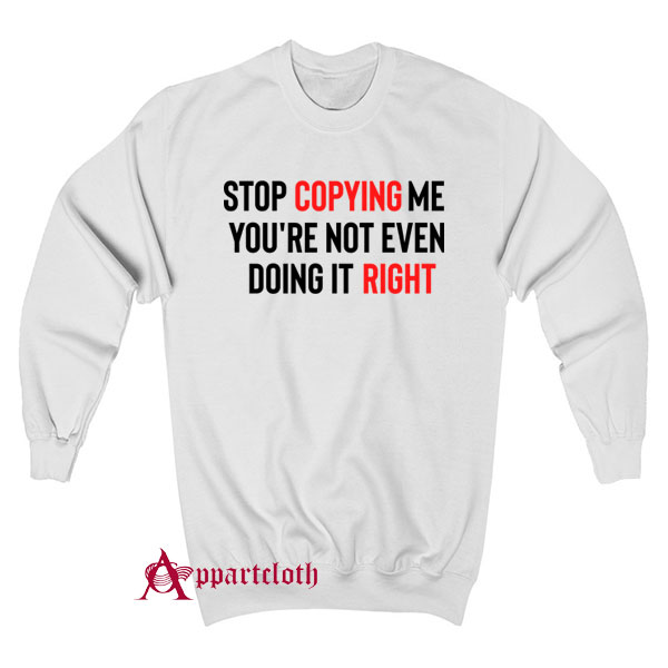 Stop Copying Me You’re Not Even Doing It Right Sweatshirt