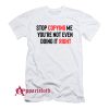 Stop Copying Me You’re Not Even Doing It Right T-Shirt