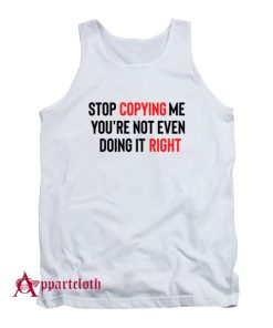 Stop Copying Me You’re Not Even Doing It Right Tank Top