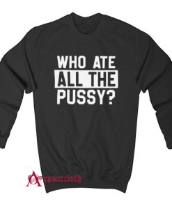 Who Ate All Pussy Sweatshirt