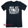 Who Ate All Pussy T-Shirt