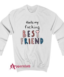 Thats My Fucking Best Friend Sweatshirt