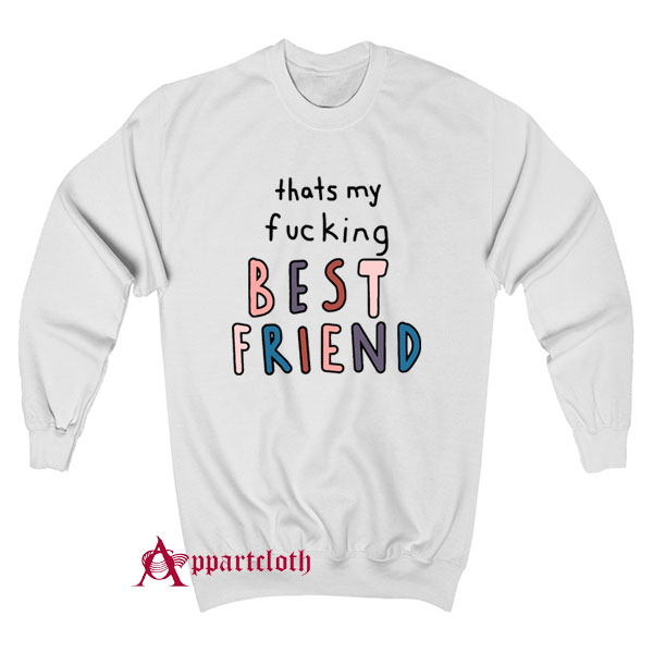 Thats My Fucking Best Friend Sweatshirt