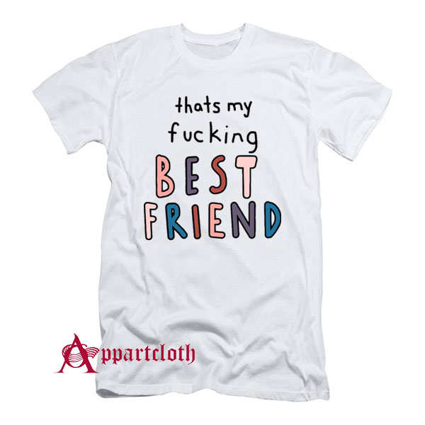 Thats My Fucking Best Friend T-Shirt