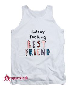 Thats My Fucking Best Friend Tank Top