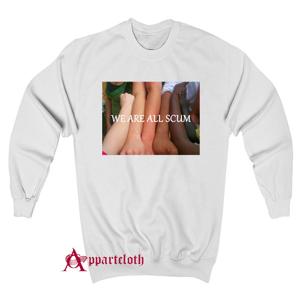 We Are All Scum Sweatshirt