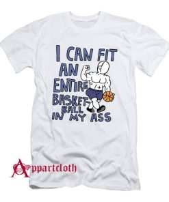 I Can Fit an Entire Basketball In My Ass T-Shirt