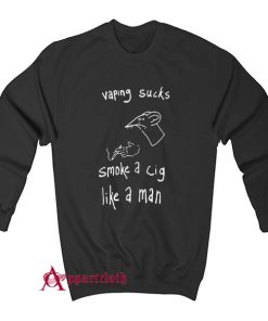 Vaping Sucks Smoke A Cig Like A Man Sweatshirt