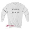 You’re Cute Murder Me Sweatshirt