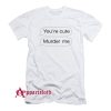 You’re Cute Murder Me T-Shirt