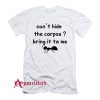 Cant Hide The Corpse Bring It To Me T-Shirt