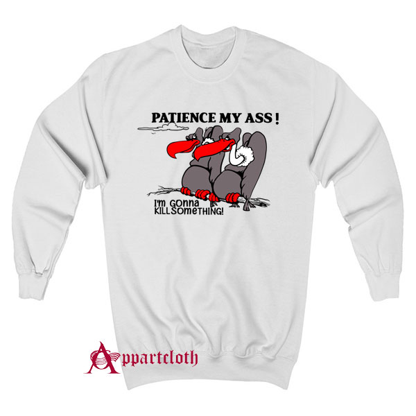 Patience My Ass I’m Gonna Kill Something Sweatshirt