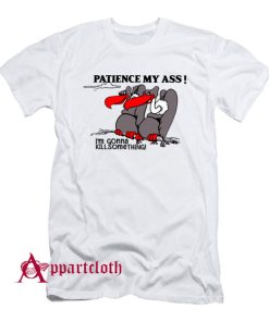 Patience My Ass I’m Gonna Kill Something T-Shirt