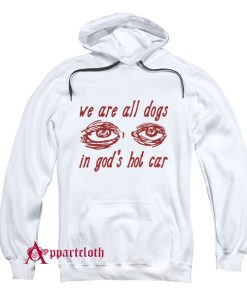 We Are All Dogs In God’s Hot Car Hoodie
