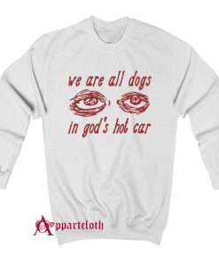 We Are All Dogs In God’s Hot Car Sweatshirt